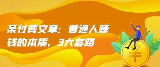 某付费文章：普通人赚钱的本质，3大套路-智创网
