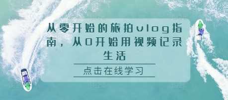 从零开始的旅拍vlog指南，从0开始用视频记录生活-智创网