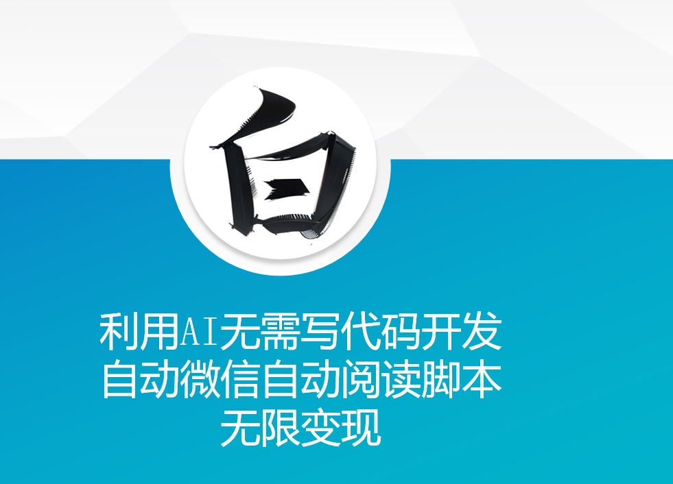利用AI无需写代码开发自动微信自动阅读脚本无限变现 【揭秘】-智创网