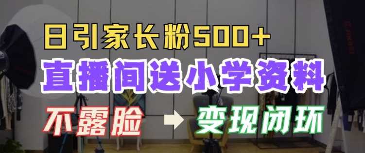 直播间送小学资料，每天引流家长粉500+，变现闭环模式【揭秘】-智创网