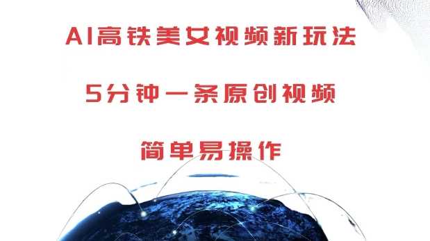 AI高铁美女视频新玩法，5分钟一条原创视频，简单易操作【揭秘】-智创网