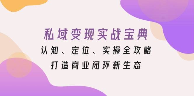 私域变现实战宝典：认知、定位、实操全攻略，打造商业闭环新生态-智创网