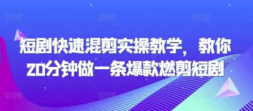 短剧快速混剪实操教学，教你20分钟做一条爆款燃剪短剧-智创网