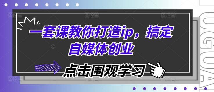 一套课教你打造ip，搞定自媒体创业-智创网