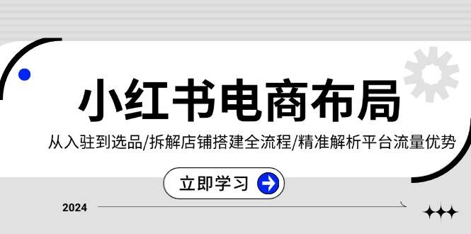 （13513期）小红书电商布局：从入驻到选品/拆解店铺搭建全流程/精准解析平台流量优势-智创网
