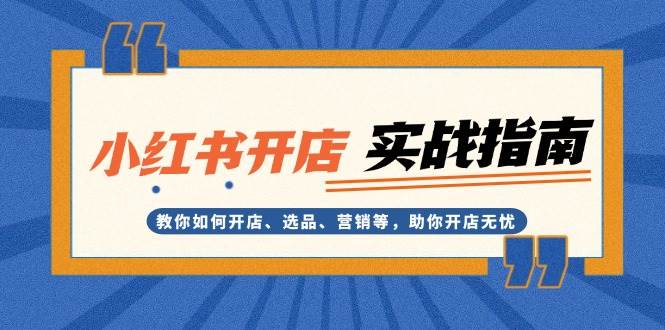 小红书开店实战指南：教你如何开店、选品、营销等，助你开店无忧-智创网