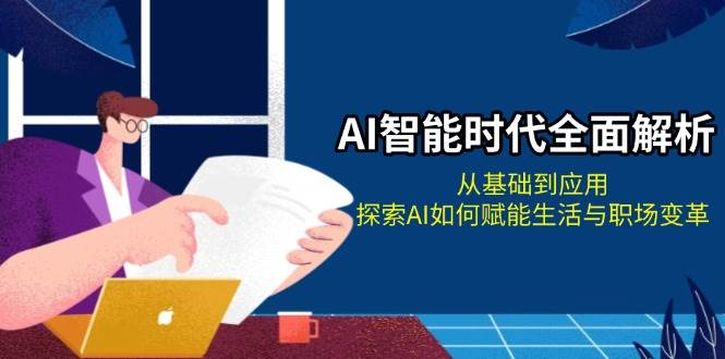AI智能时代全面解析：从基础到应用，探索AI如何赋能生活与职场变革-智创网