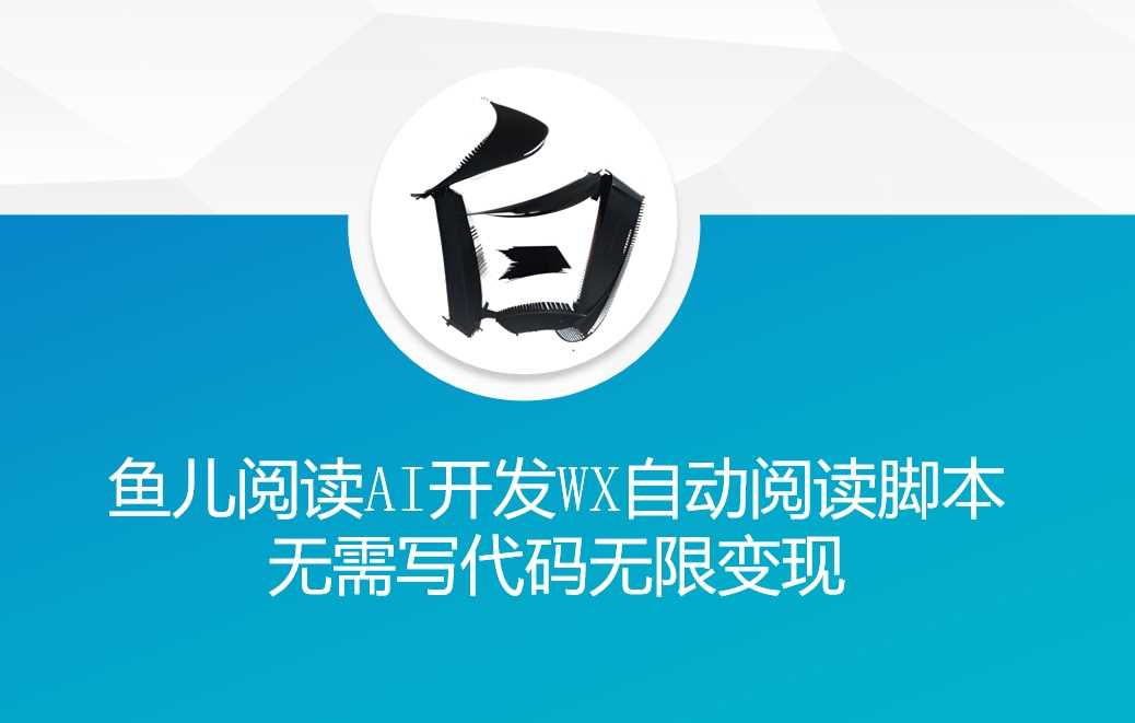 ‘鱼儿阅读’利用AI无需写代码开发自动微信自动阅读脚本无限变现【揭秘】-智创网