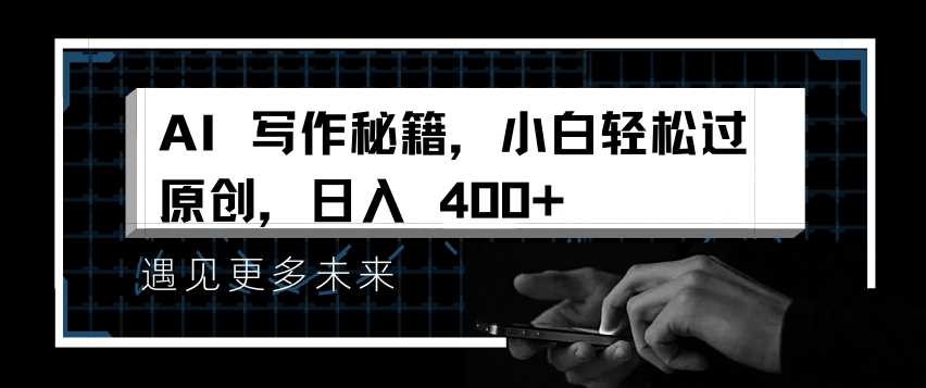 AI写作秘籍，小白轻松过原创，日入 4张【揭秘】-智创网