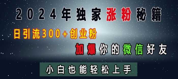 2024年独家涨粉秘籍，日引流300+创业粉，加爆你的微信好友，小白也能轻松上手-智创网