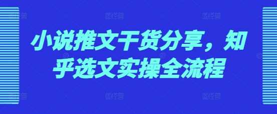 小说推文干货分享，知乎选文实操全流程-智创网