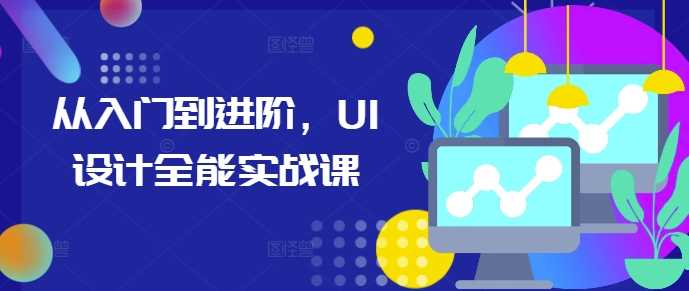 从入门到进阶，UI设计全能实战课-智创网