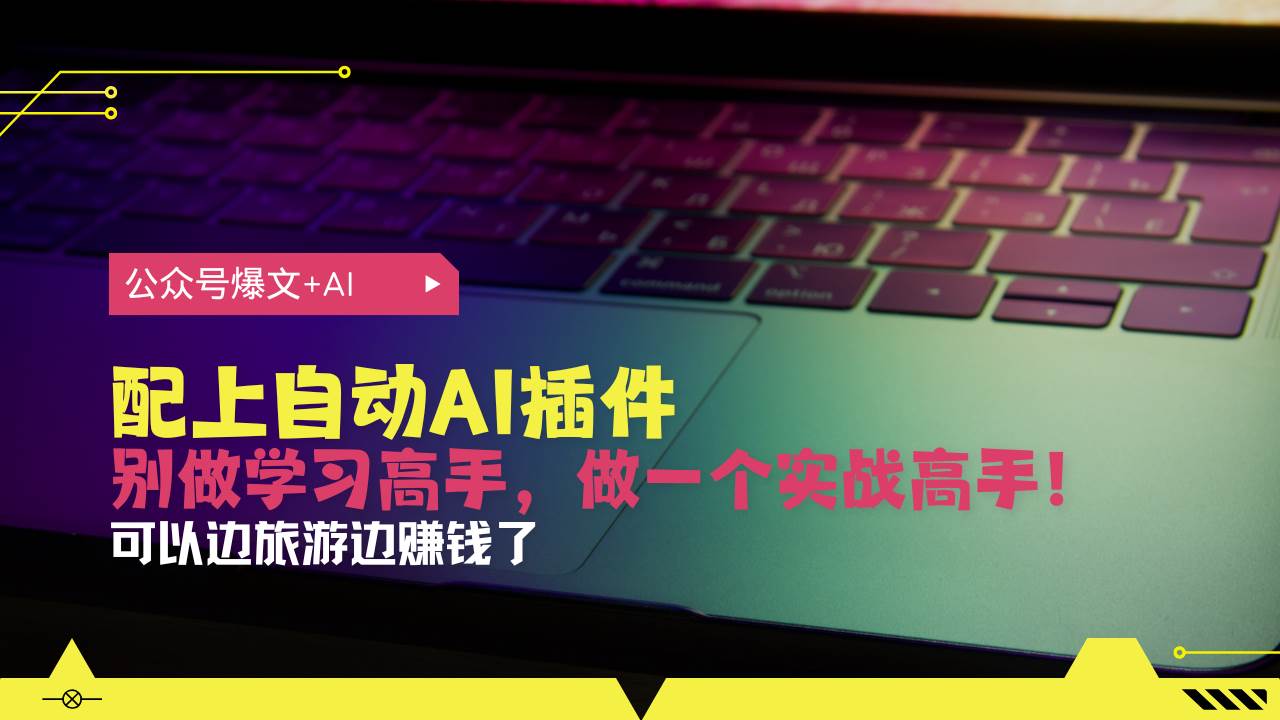 （13532期）公众号爆文配上自动AI插件，从注册到10W+，可以边旅游边赚钱了-智创网