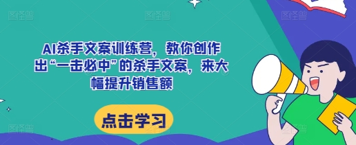 AI杀手文案训练营，教你创作出“一击必中”的杀手文案，来大幅提升销售额-智创网