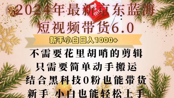 最新京东蓝海短视频带货6.0.不需要花里胡哨的剪辑只需要简单动手搬运结合黑科技0粉也能带货【揭秘】-智创网