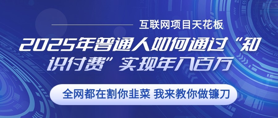 2025年普通人如何通过”知识付费“实现年入百万-智创网