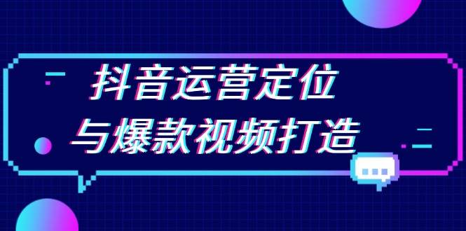 抖音运营定位与爆款视频打造：定位运营方向，挖掘爆款选题，提升播放量-智创网
