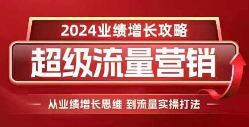 2024超级流量营销，2024业绩增长攻略，从业绩增长思维到流量实操打法-智创网