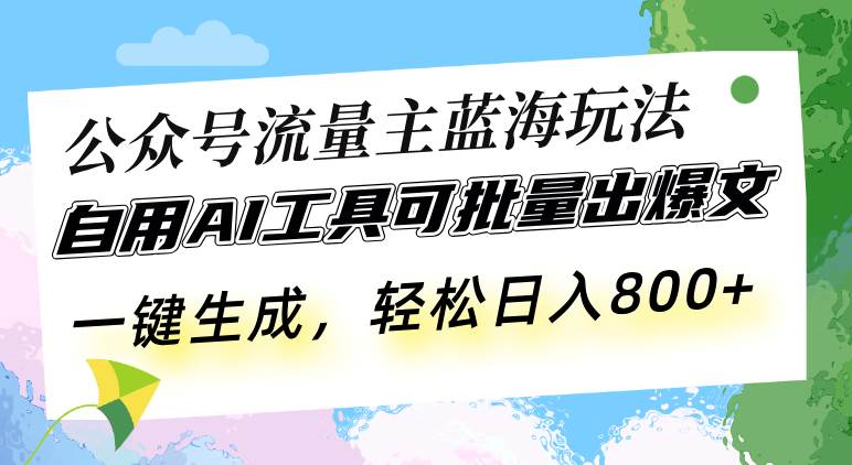 （13570期）公众号流量主蓝海玩法 自用AI工具可批量出爆文，一键生成，轻松日入800-智创网