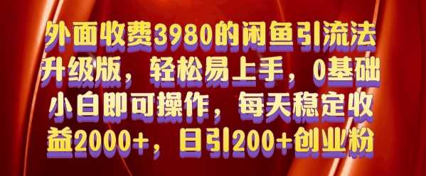 外面收费3980的闲鱼引流法，轻松易上手,0基础小白即可操作，日引200+创业粉的保姆级教程【揭秘】-智创网