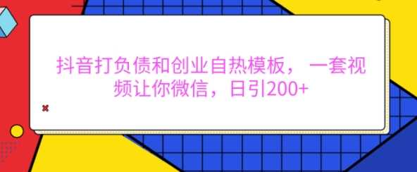 抖音打负债和创业自热模板， 一套视频让你微信，日引200+【揭秘】-智创网