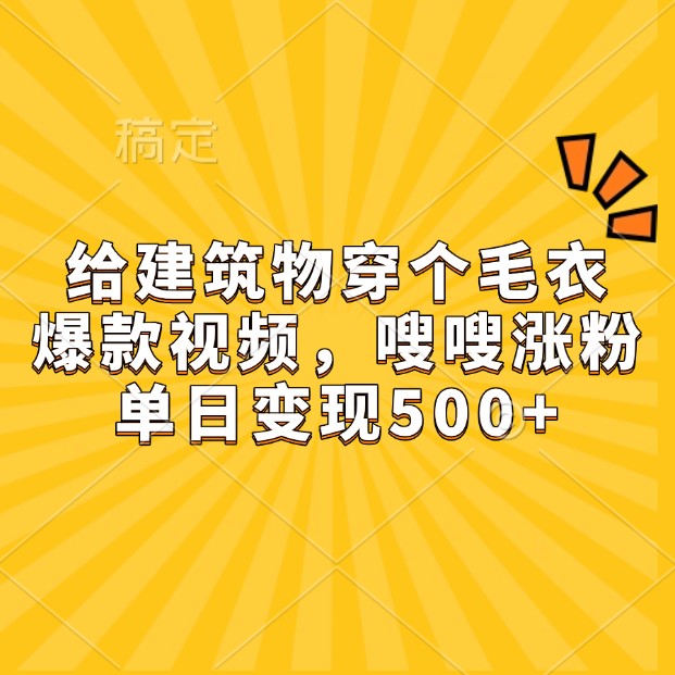 给建筑物穿个毛衣，爆款视频，嗖嗖涨粉，单日变现500+-智创网