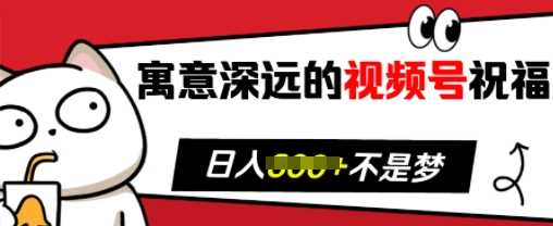 寓意深远的视频号祝福，粉丝增长无忧，带货效果事半功倍，日入多张【揭秘】-智创网