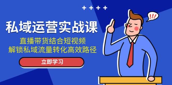 私域运营实战课：直播带货结合短视频，解锁私域流量转化高效路径-智创网
