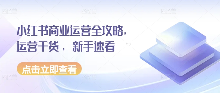 小红书商业运营全攻略，运营干货 ，新手速看-智创网