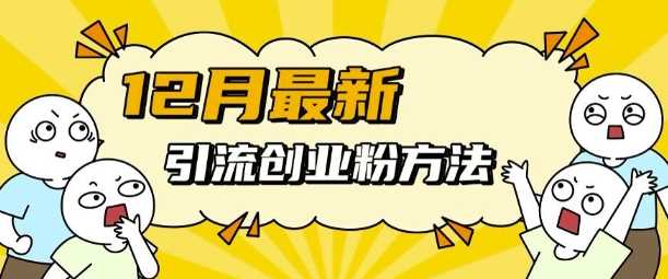 12月最新引流创业粉方法，方法非常简单，适用于多平台-智创网