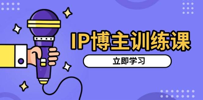 IP博主训练课，定位账号，推荐热门赛道，搭建涨粉架构，拍出更吸粉视频-智创网