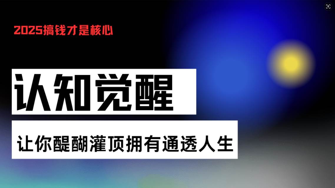 （13620期）认知觉醒，让你醍醐灌顶拥有通透人生，掌握强大的秘密！觉醒开悟课-智创网