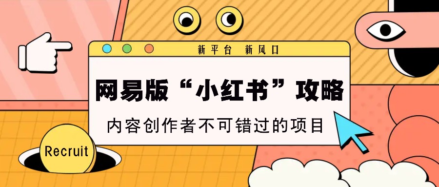 网易版“小红书”攻略，新平台 新风口，内容创作者不可错过的项目-智创网
