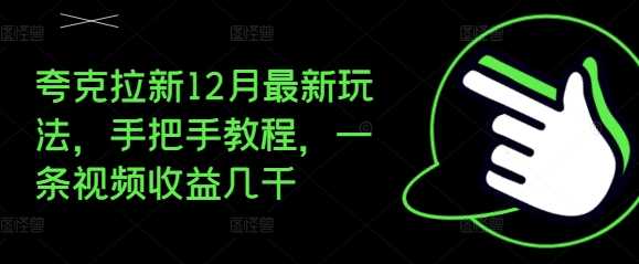 夸克拉新12月最新玩法，手把手教程，一条视频收益几千-智创网