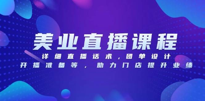 （13627期）美业直播课程，详细直播话术,团单设计,开播准备等，助力门店提升业绩-智创网
