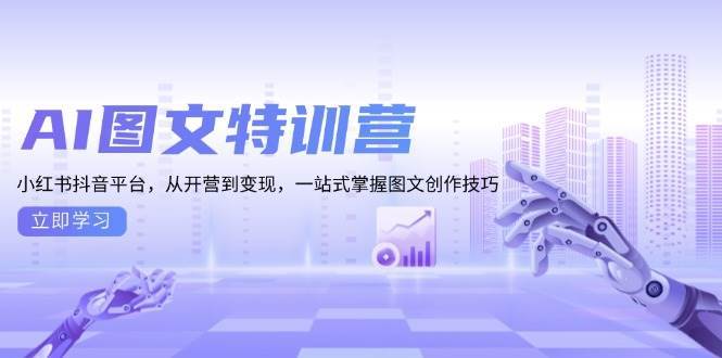 （13628期）AI图文特训营：小红书抖音平台，从开营到变现，一站式掌握图文创作技巧-智创网