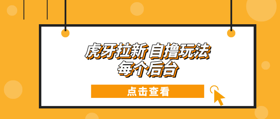 （13631期）虎牙拉新自撸玩法 每个后台每天100+-智创网
