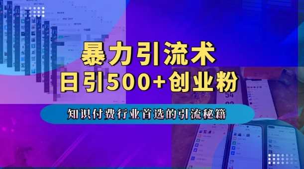 暴力引流术，专业知识付费行业首选的引流秘籍，一天暴流500+创业粉，五个手机流量接不完!-智创网