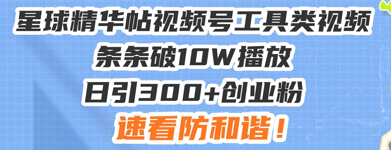 （13643期）星球精华帖视频号工具类视频条条破10W播放日引300+创业粉，速看防和谐！-智创网