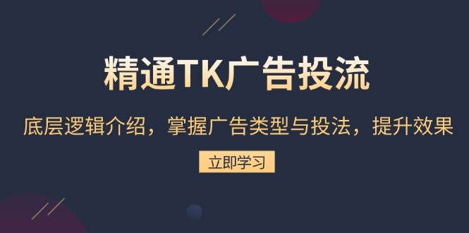 （13641期）精通TK广告投流：底层逻辑介绍，掌握广告类型与投法，提升效果-智创网