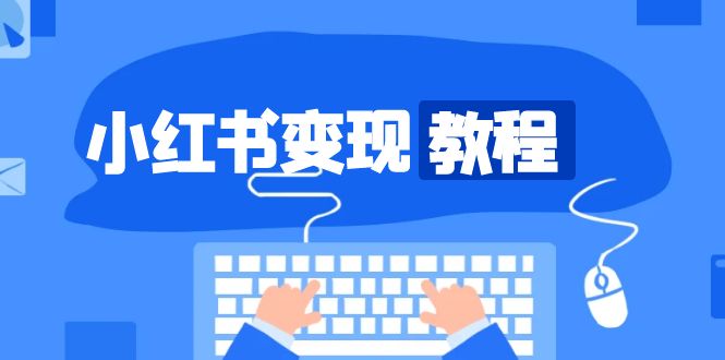 （13648期）小红书变现教程，精准账号定位，开启赚钱之旅，打造爆款账号-智创网