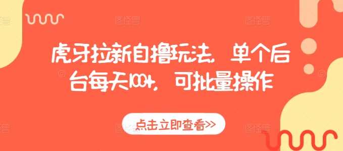 虎牙拉新自撸玩法，单个后台每天100+，可批量操作-智创网