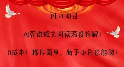 风口项目，AI英语短文阅读深度拆解，0成本，操作简单，新手小白也能做-智创网