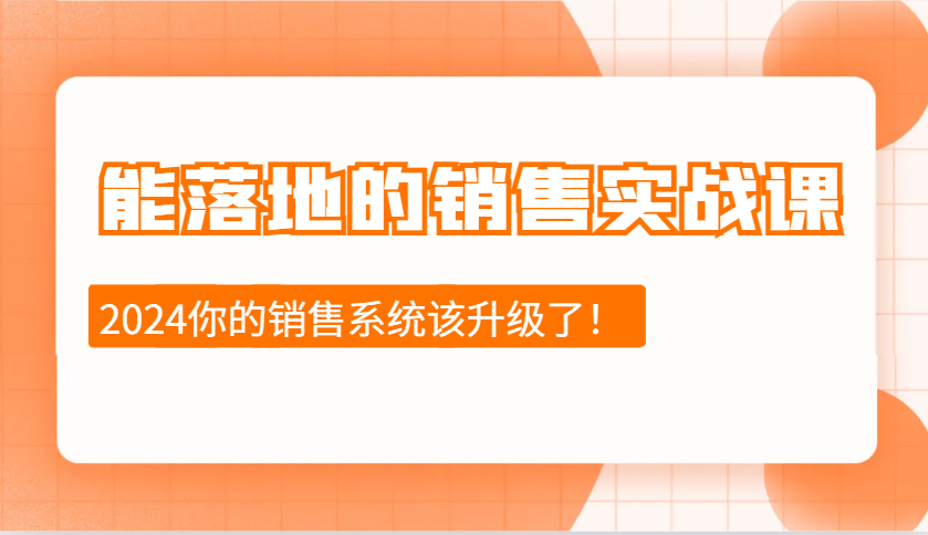 2024能落地的销售实战课：销售十步今天学，明天用，拥抱变化，迎接挑战-智创网
