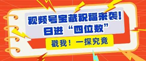 视频号宝藏祝福来袭，粉丝无忧扩张，带货效能翻倍，日进“四位数” 近在咫尺-智创网