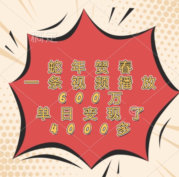蛇年贺春，一条视频播放600万，单日变现了4000多-智创网