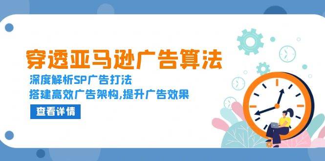 （13680期）穿透亚马逊广告算法，深度解析SP广告打法，搭建高效广告架构,提升广告效果-智创网