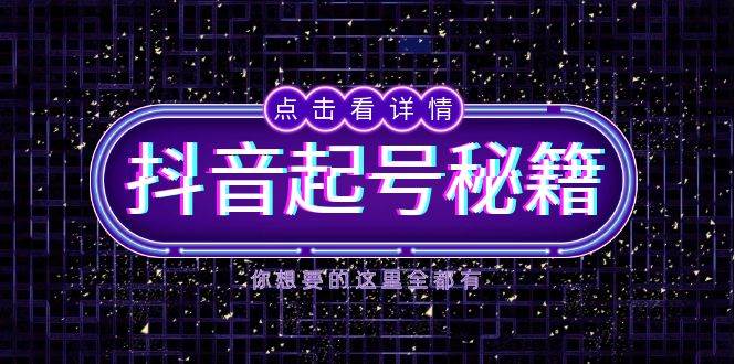 抖音起号秘籍，掌握抖音算法与鱼塘玩法，快速获取流量，打造爆款直播间-智创网