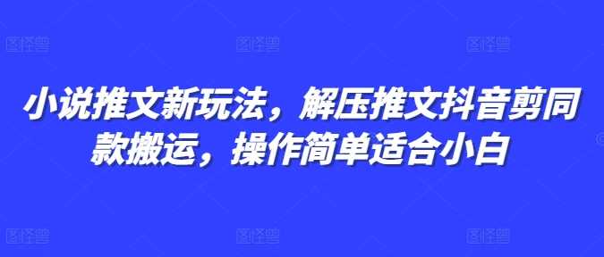 小说推文新玩法，解压推文抖音剪同款搬运，操作简单适合小白-智创网