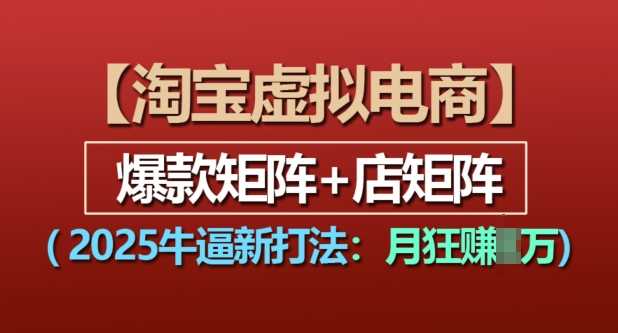 淘宝虚拟电商，2025牛逼新打法：爆款矩阵+店矩阵，月入过万-智创网